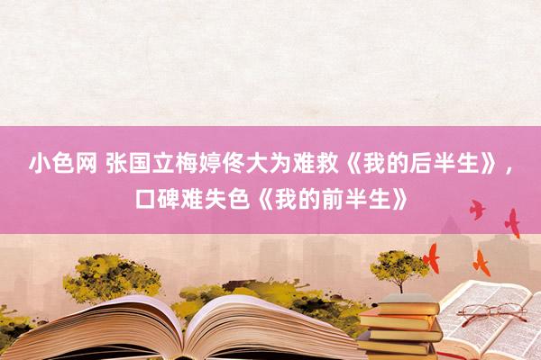 小色网 张国立梅婷佟大为难救《我的后半生》，口碑难失色《我的前半生》