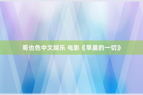 哥也色中文娱乐 电影《早晨的一切》