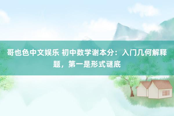 哥也色中文娱乐 初中数学谢本分：入门几何解释题，第一是形式谜底