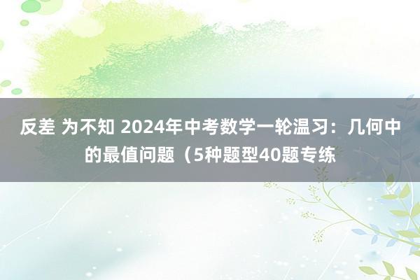 反差 为不知 2024年中考数学一轮温习：几何中的最值问题（5种题型40题专练