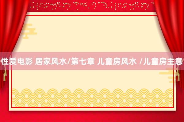 性爱电影 居家风水/第七章 儿童房风水 /儿童房主意