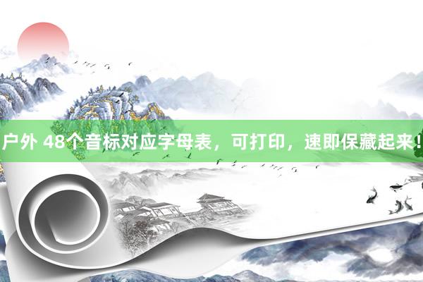 户外 48个音标对应字母表，可打印，速即保藏起来！